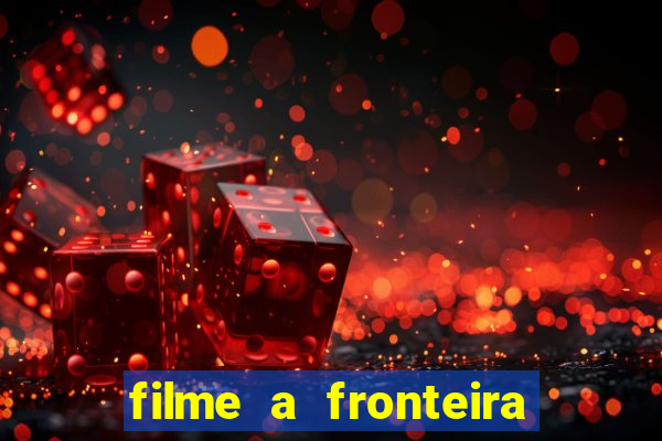 filme a fronteira 2007 completo dublado